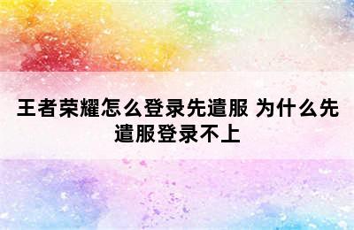 王者荣耀怎么登录先遣服 为什么先遣服登录不上